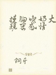 摸胸吃奶大尺度亲密感情