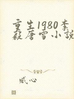 重生1980李毅唐雪小说免费阅读