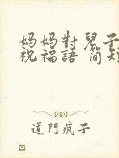 妈妈对儿子生日祝福语 简短独特