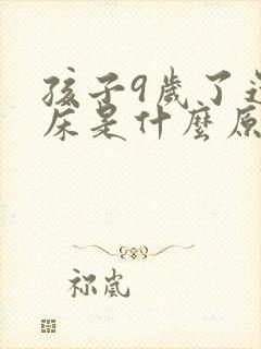 孩子9岁了还尿床是什么原因