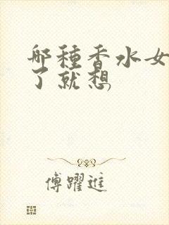 哪种香水女人闻了就想