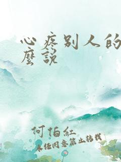 心疼别人的话怎么说