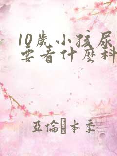 10岁小孩尿床要看什么科