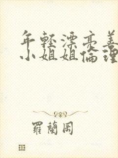 年轻漂亮善良的小姐姐伦理片