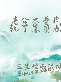 老公不爱我还出轨了怎么办