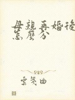 母亲再婚后遗产怎么分