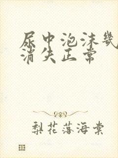 尿中泡沫几分钟消失正常