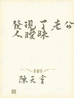 发现了老公跟别人暧昧