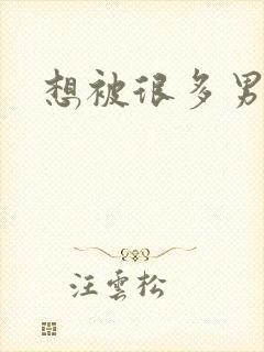 想被很多男人插