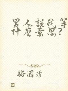 男人说我等你是什么意思?