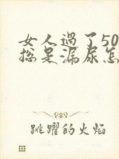 女人过了50岁总是漏尿怎么办