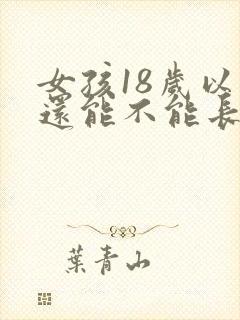 女孩18岁以后还能不能长高