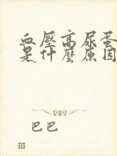 血压高尿蛋白高是什么原因造成的