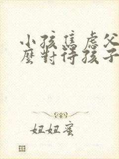 小孩焦虑父母怎么对待孩子