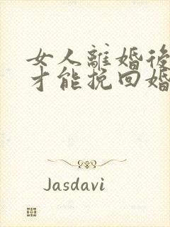 女人离婚后怎么才能挽回婚姻