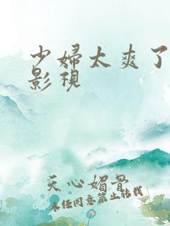 少妇太爽了天天影视