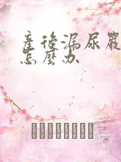 产后漏尿严重该怎么办