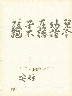 孩子在幼儿园乱跑不听指令