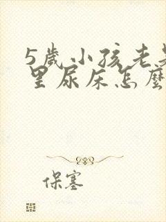 5岁小孩老是夜里尿床怎么治