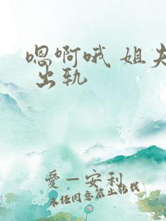 嗯啊哦 姐夫h 出轨