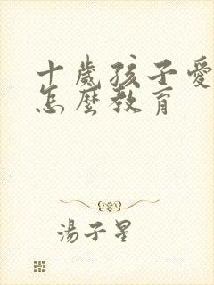 十岁孩子爱撒谎怎么教育