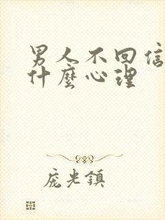 男人不回信息是什么心理