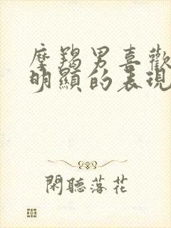 摩羯男喜欢你最明显的表现