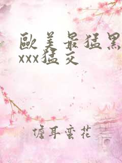 欧美最猛黑人xxxx猛交