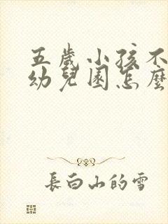 五岁小孩不想上幼儿园怎么办