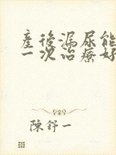 产后漏尿能手术一次治疗好吗