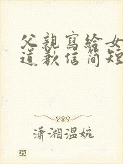 父亲写给女儿的道歉信简短