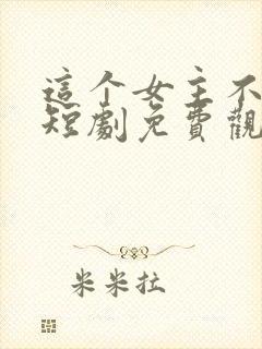 这个女主不好惹短剧免费观看