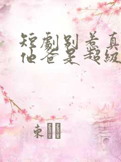 短剧别惹真千金他爸是超级女儿奴看合集