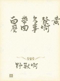 白带多发黄是怎么回事啊