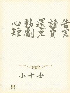 心动还请告诉我短剧免费完整版