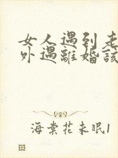 女人遇到老公有外遇离婚该怎么办