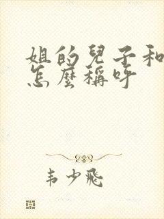 姐的儿子和女儿怎么称呼