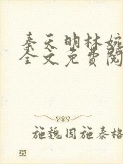 秦天明林婉小说全文免费阅读无弹窗最新章节