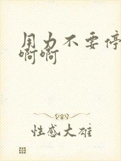 用力不要停啊啊啊啊