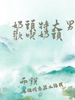 奶头特大男人喜欢吃奶头