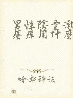 男性阴囊潮湿和瘙痒用什么药膏最有效