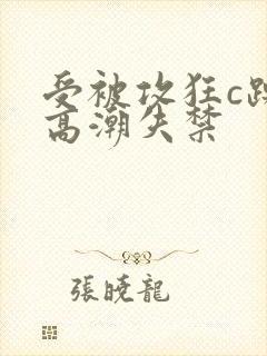 受被攻狂c躁到高潮失禁