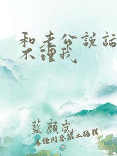 和老公说话他都不理我