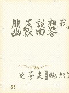 朋友说想我怎么幽默回答