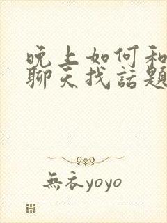 晚上如何和女生聊天找话题