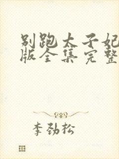 别跑太子妃短剧版全集完整版在线观看