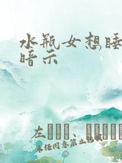 水瓶女想睡你的暗示