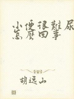 小便很难尿出来怎么回事