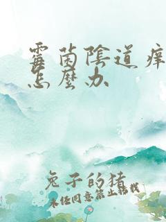 霉菌阴道痒反复怎么办