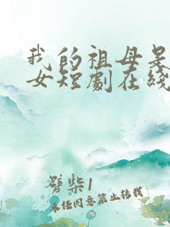 我的祖母是穿越女短剧在线观看免费